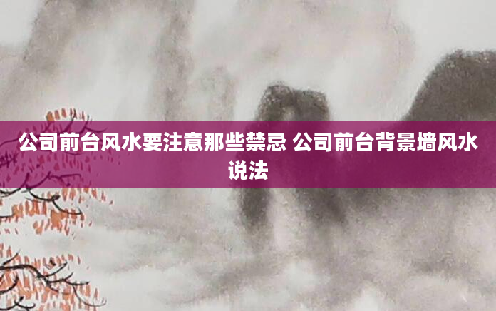 公司前台风水要注意那些禁忌 公司前台背景墙风水说法