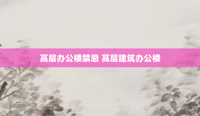 高层办公楼禁忌 高层建筑办公楼