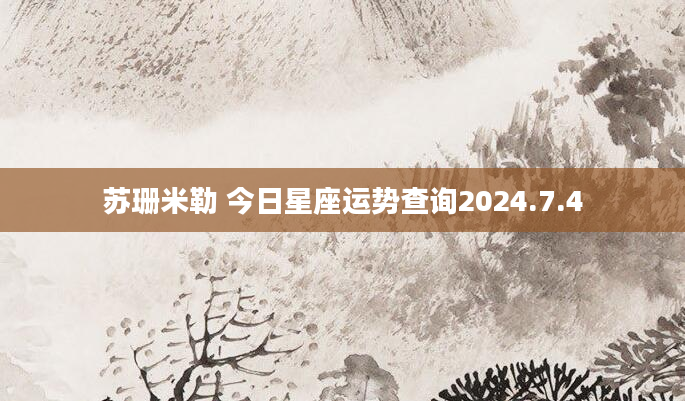苏珊米勒 今日星座运势查询2024.7.4