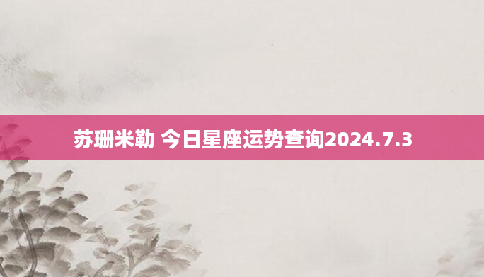 苏珊米勒 今日星座运势查询2024.7.3
