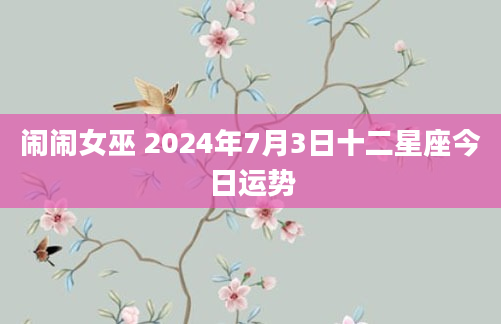 闹闹女巫 2024年7月3日十二星座今日运势