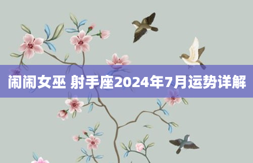 闹闹女巫 射手座2024年7月运势详解