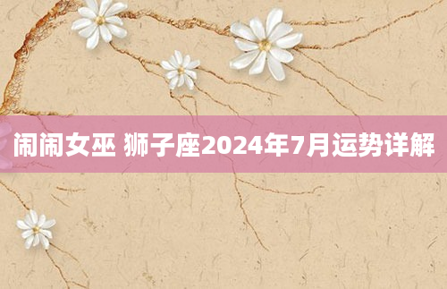 闹闹女巫 狮子座2024年7月运势详解