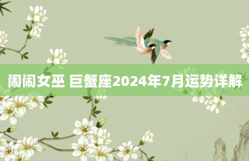闹闹女巫 巨蟹座2024年7月运势详解