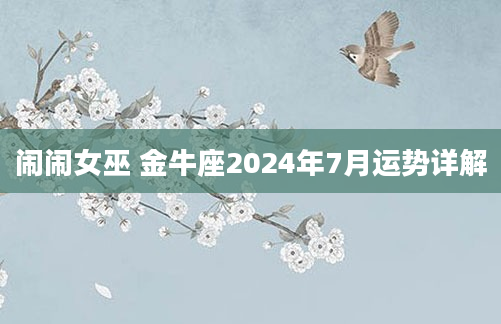 闹闹女巫 金牛座2024年7月运势详解