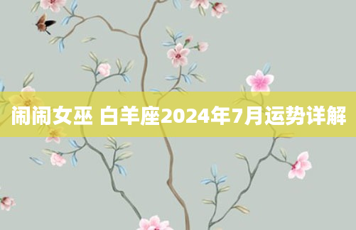 闹闹女巫 白羊座2024年7月运势详解