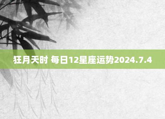 狂月天时 每日12星座运势2024.7.4