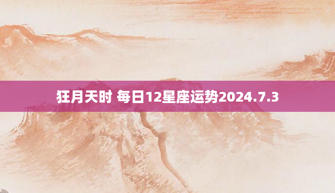 狂月天时 每日12星座运势2024.7.3