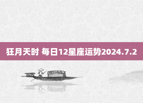 狂月天时 每日12星座运势2024.7.2