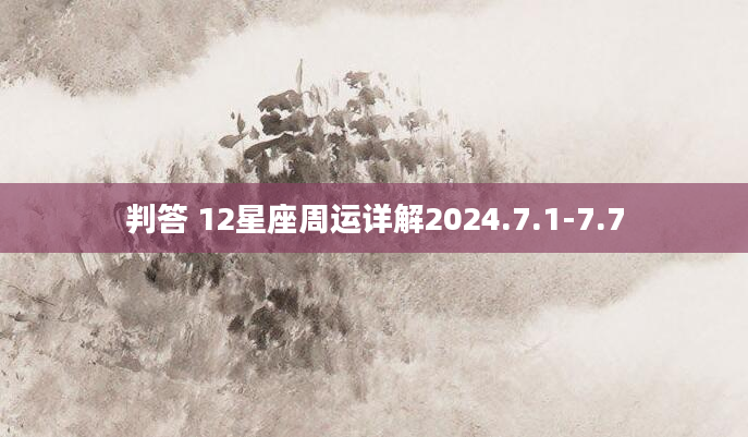 判答 12星座周运详解2024.7.1-7.7
