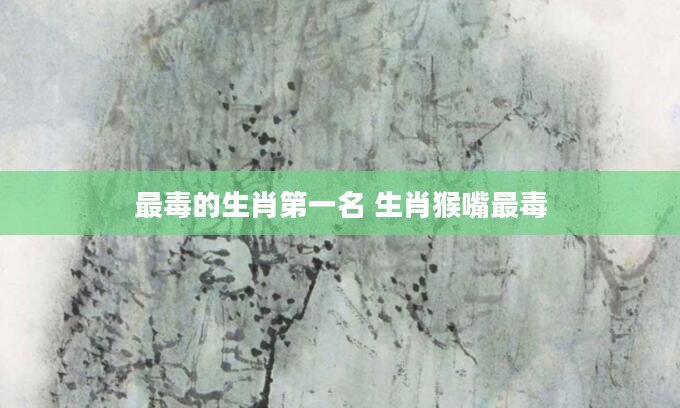 最毒的生肖第一名 生肖猴嘴最毒