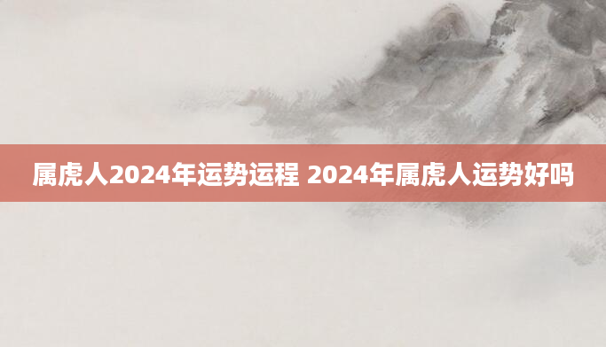 属虎人2024年运势运程 2024年属虎人运势好吗