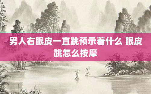 男人右眼皮一直跳预示着什么 眼皮跳怎么按摩