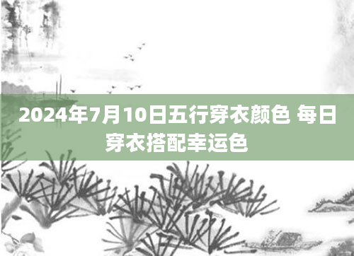 2024年7月10日五行穿衣颜色 每日穿衣搭配幸运色