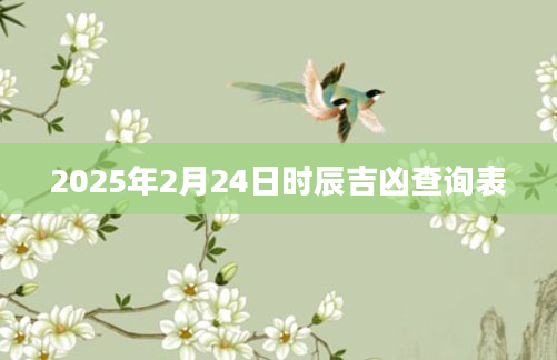 2025年2月24日时辰吉凶查询表