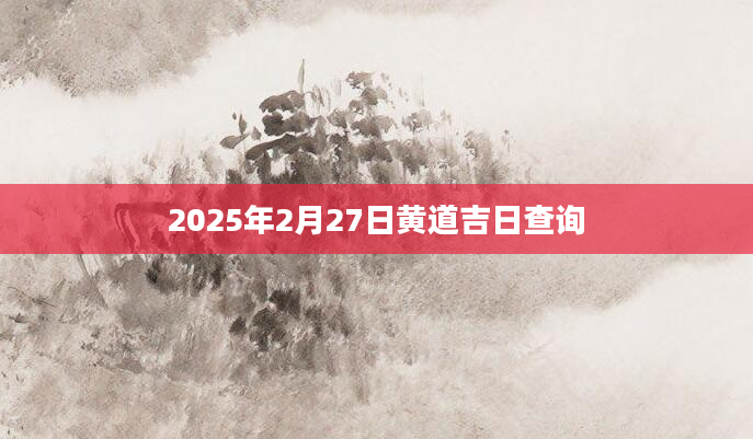 2025年2月27日黄道吉日查询