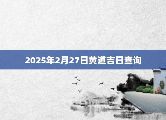 2025年2月27日黄道吉日查询