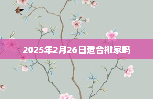 2025年2月26日适合搬家吗