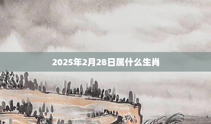 2025年2月28日属什么生肖