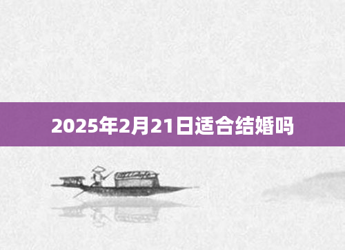 2025年2月21日适合结婚吗