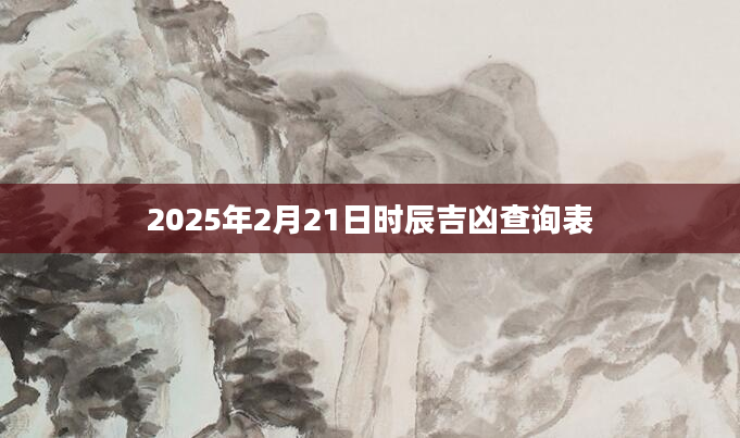 2025年2月21日时辰吉凶查询表