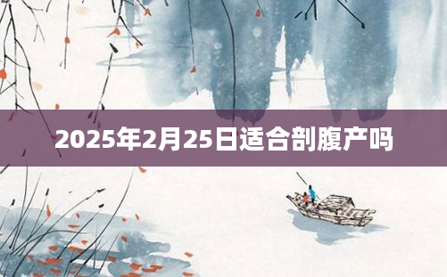 2025年2月25日适合剖腹产吗