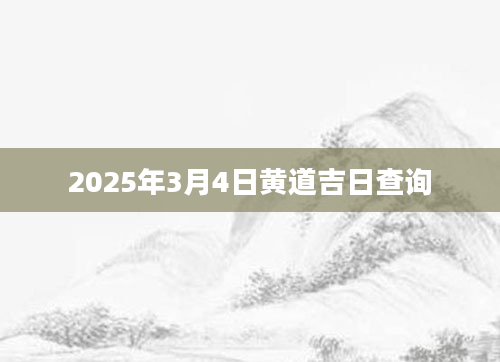 2025年3月4日黄道吉日查询