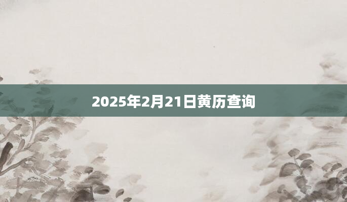 2025年2月21日黄历查询