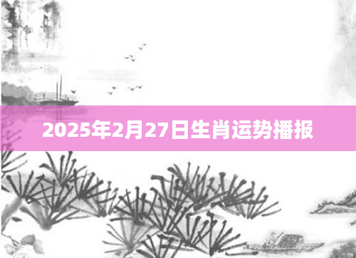 2025年2月27日生肖运势播报