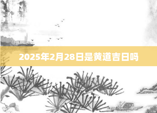 2025年2月28日是黄道吉日吗