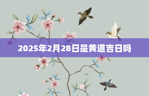 2025年2月28日是黄道吉日吗