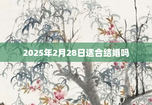 2025年2月28日适合结婚吗