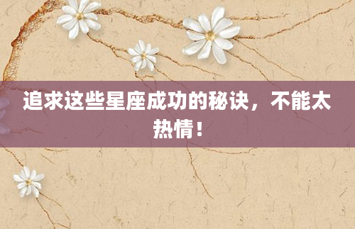 追求这些星座成功的秘诀，不能太热情！