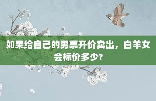 如果给自己的男票开价卖出，白羊女会标价多少?