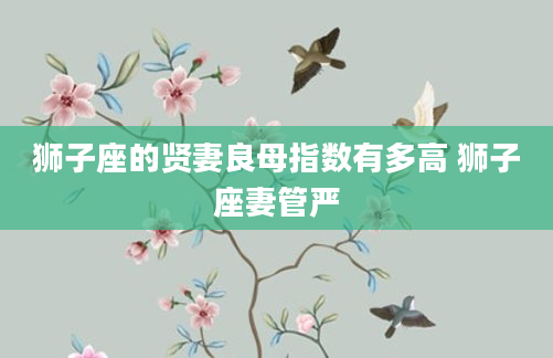 狮子座的贤妻良母指数有多高 狮子座妻管严