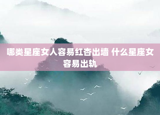 哪类星座女人容易红杏出墙 什么星座女容易出轨