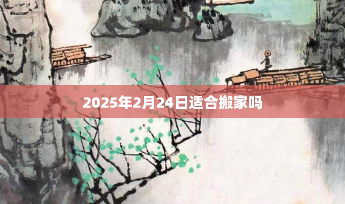 2025年2月24日适合搬家吗