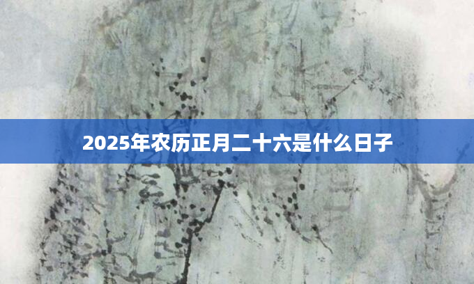 2025年农历正月二十六是什么日子