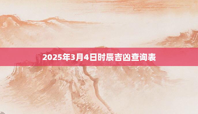 2025年3月4日时辰吉凶查询表