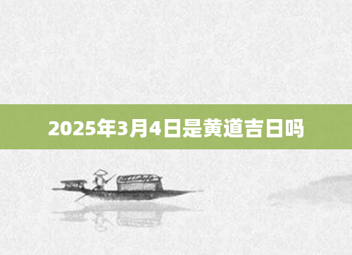 2025年3月4日是黄道吉日吗