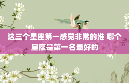 这三个星座第一感觉非常的准 哪个星座是第一名最好的