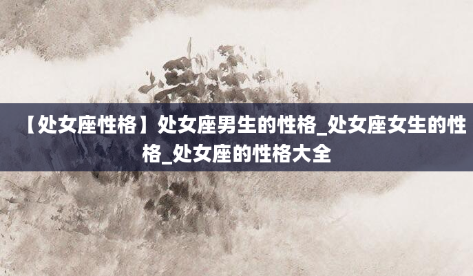 【处女座性格】处女座男生的性格_处女座女生的性格_处女座的性格大全
