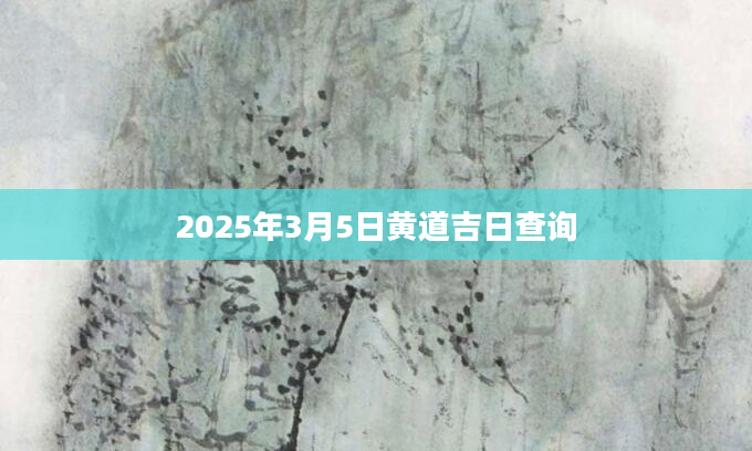 2025年3月5日黄道吉日查询
