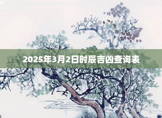 2025年3月2日时辰吉凶查询表