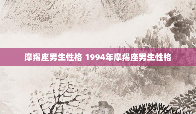摩羯座男生性格 1994年摩羯座男生性格