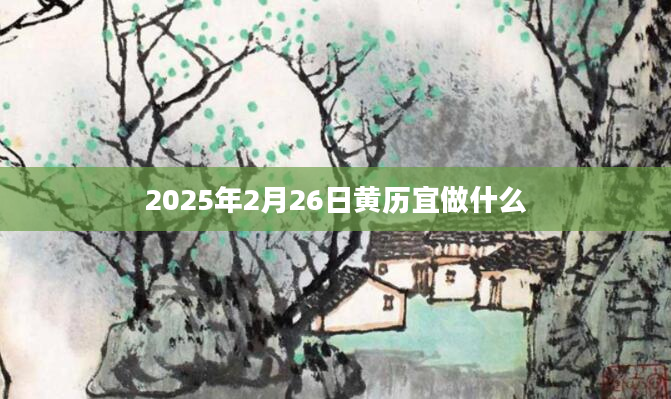 2025年2月26日黄历宜做什么