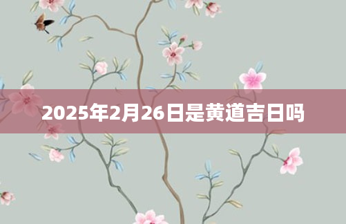 2025年2月26日是黄道吉日吗