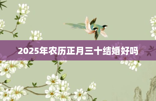 2025年农历正月三十结婚好吗