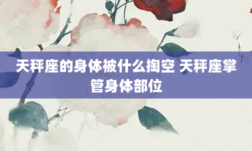 天秤座的身体被什么掏空 天秤座掌管身体部位