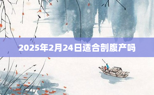 2025年2月24日适合剖腹产吗